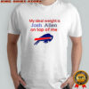Buffalo Bills My ideal weight is Josh Allen on top of me shirt