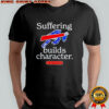Buffalo Bills suffering builds characters or so i’m told shirt