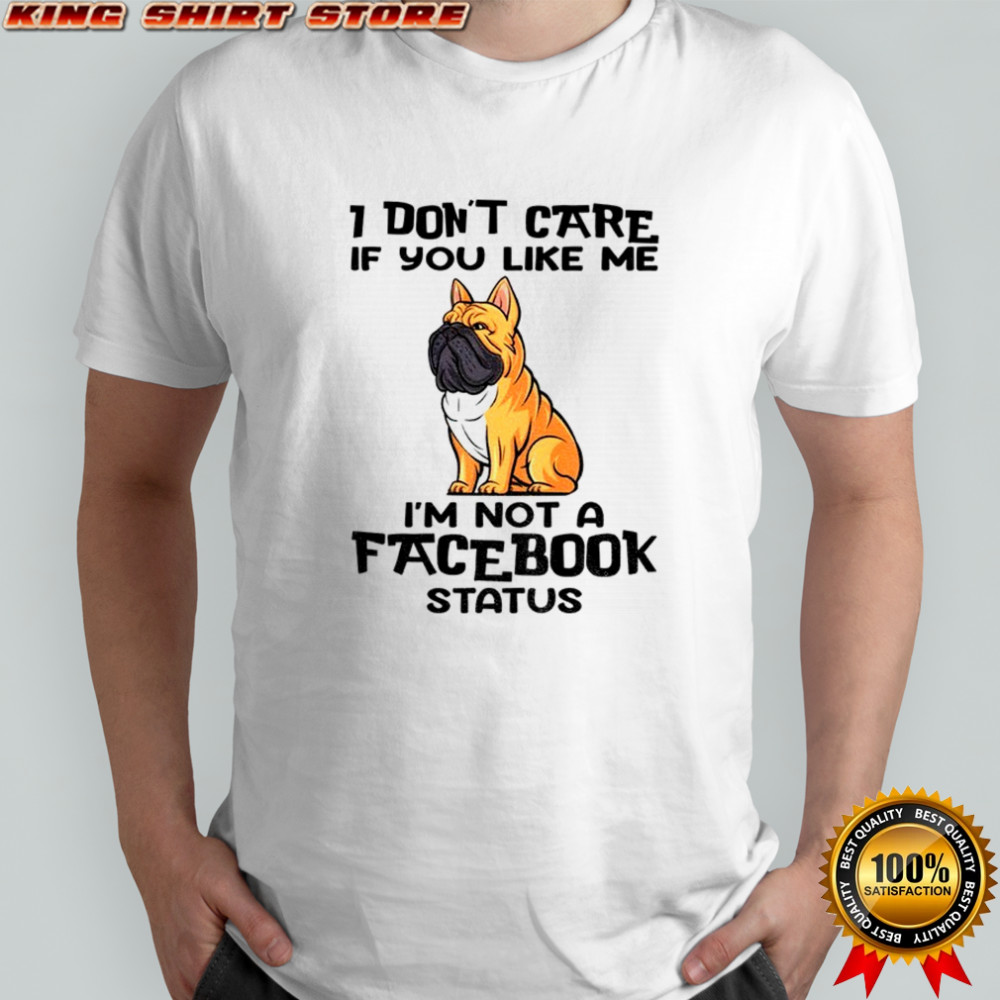 Bulldog I don’t care if you like me I’m not a facebook status shirt