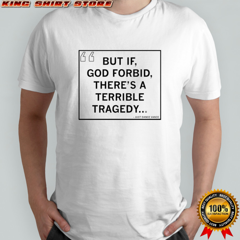 But If God forbid there’s a terrible tragedy shirt