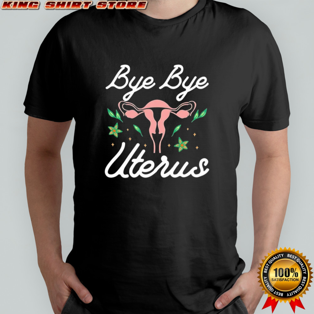 Bye bye Uterus shirt