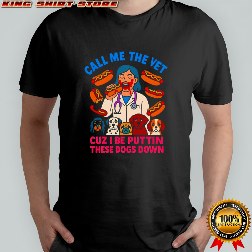 Call me the vet cuz I be puttin these dogs down shirt
