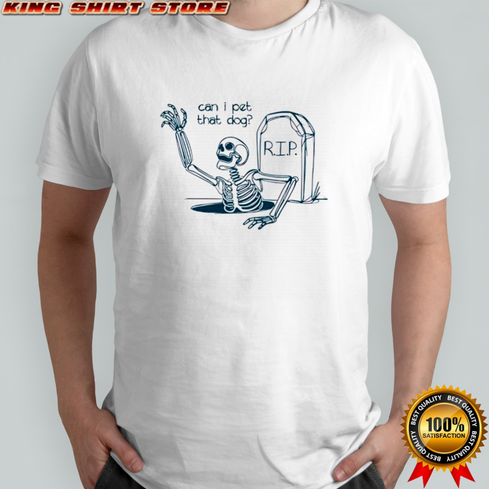 Can I Pet That Dog Skeleton Grave Humor shirt