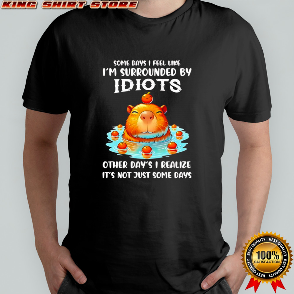 Capybara some days I feel like I’m surrounded by idiots shirt