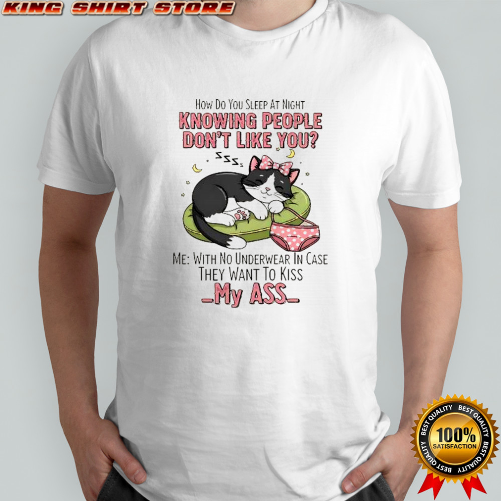Cat panties how do you sleep at night knowing people don’t like you my ass shirt