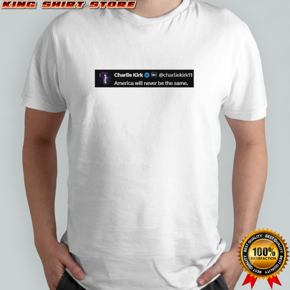 Charlie Kirk quote America will never be the same shirt