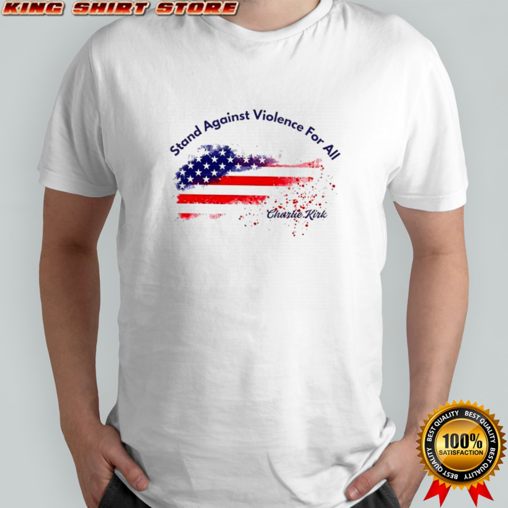 Charlie Kirk stand against violence for all American flag shirt Charlie Kirk stand against violence for all American flag shirt