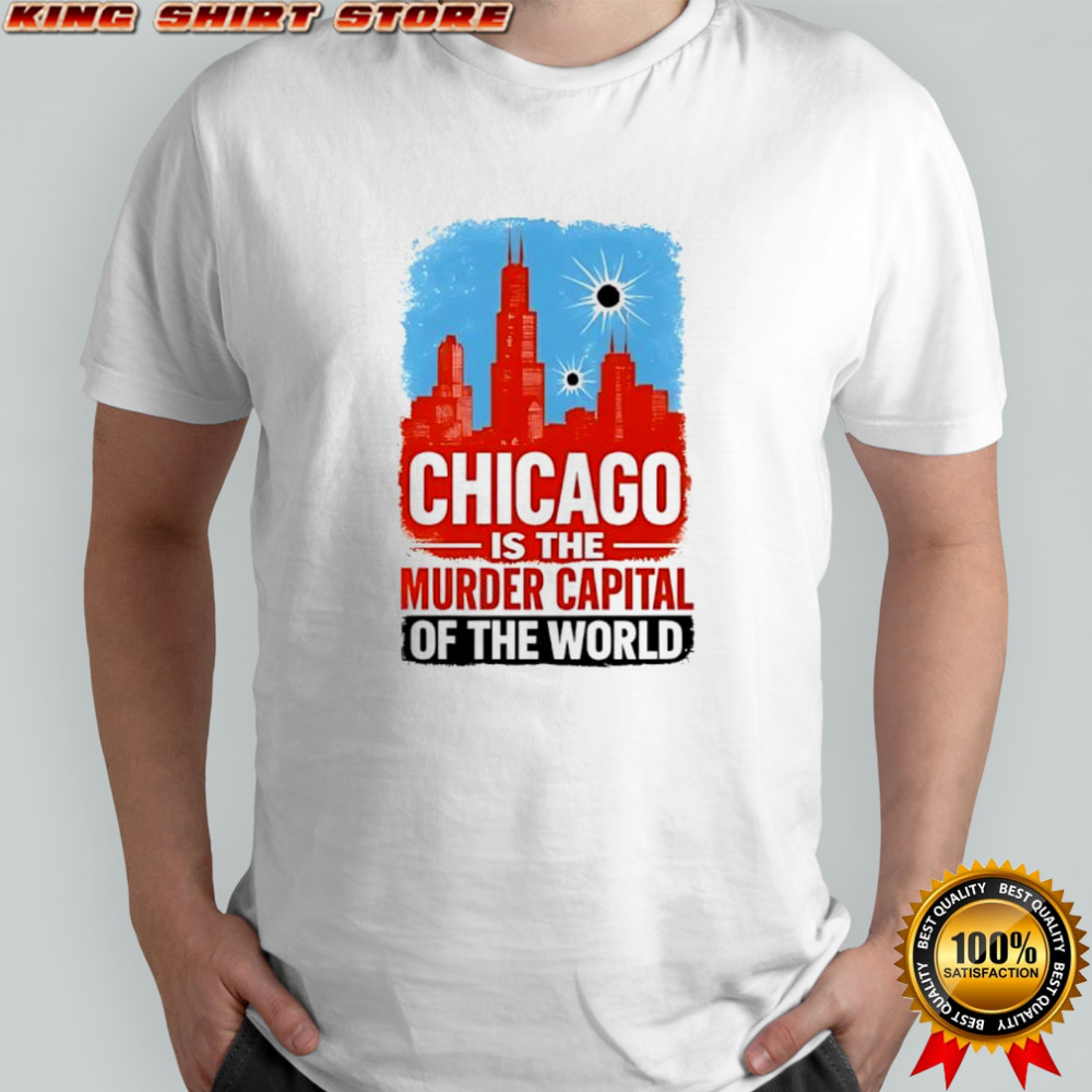 Chicago is the murder capital of the world shirt