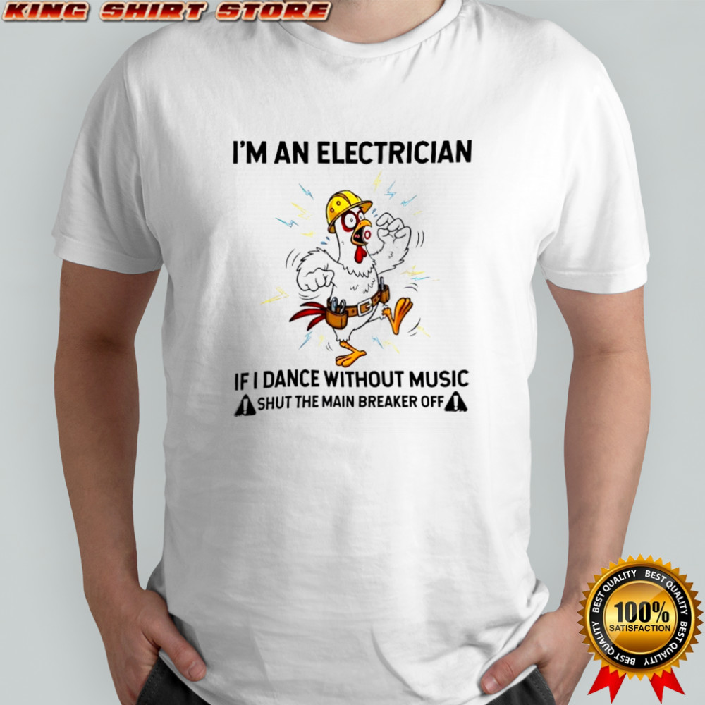 Chicken I’m An Electrician If I Dance Without Music Shut The Main Breaker Off shirt