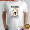 Chicken why do men fart more often than women because women don’t close their mouths long enough shirt