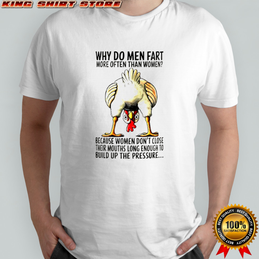 Chicken why do men fart more often than women because women don’t close their mouths long enough shirt