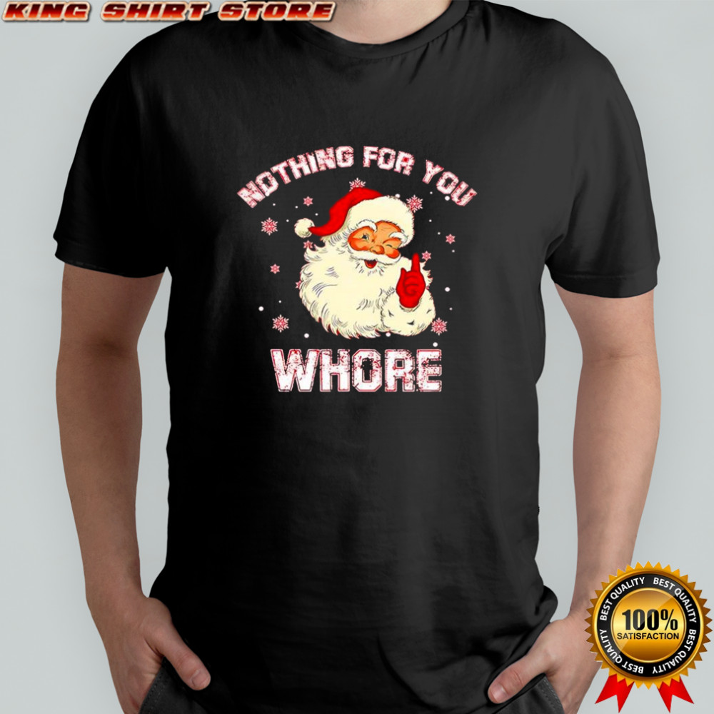 Christmas Santa Claus nothing for you whore shirt