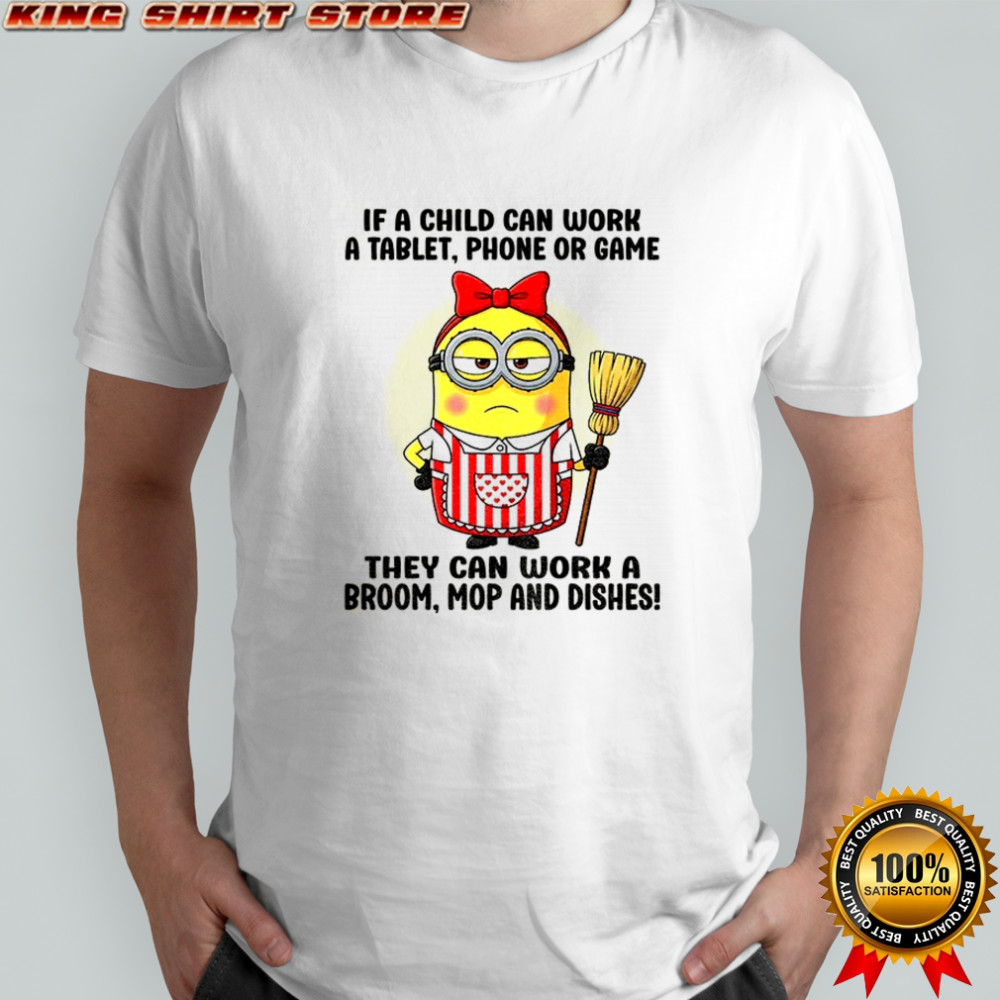 Cute Minion if child can work a table phone or game they can work a broom mop and dishes shirt