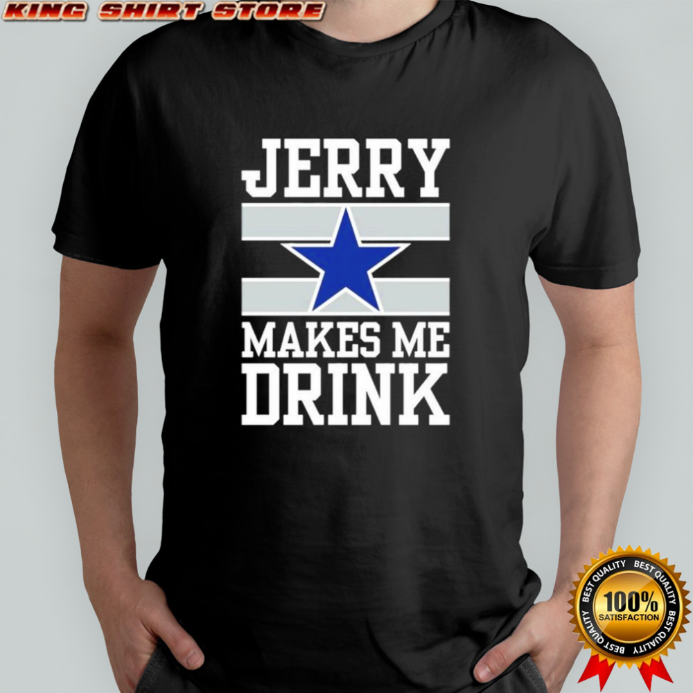 Dallas Cowboys Jerry Makes Me Drink T-Shirt