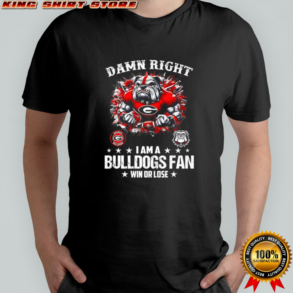 Damn right I am a Bulldogs fan win or lose shirt
