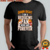 Damn right I am a Washington Redskins fan now and forever signatures shirt