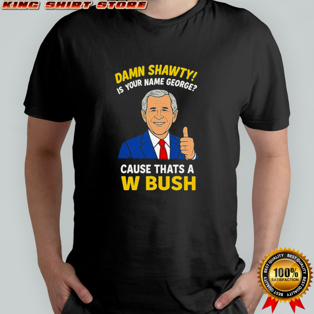 Damn Shorty! Is Your Name George Cause Thats A W Bush Thumb T-shirt Damn Shorty! Is Your Name George Cause Thats A W Bush Thumb T-shirt
