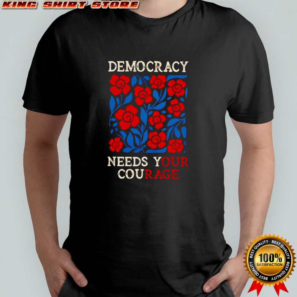 Democracy needs your courage shirt