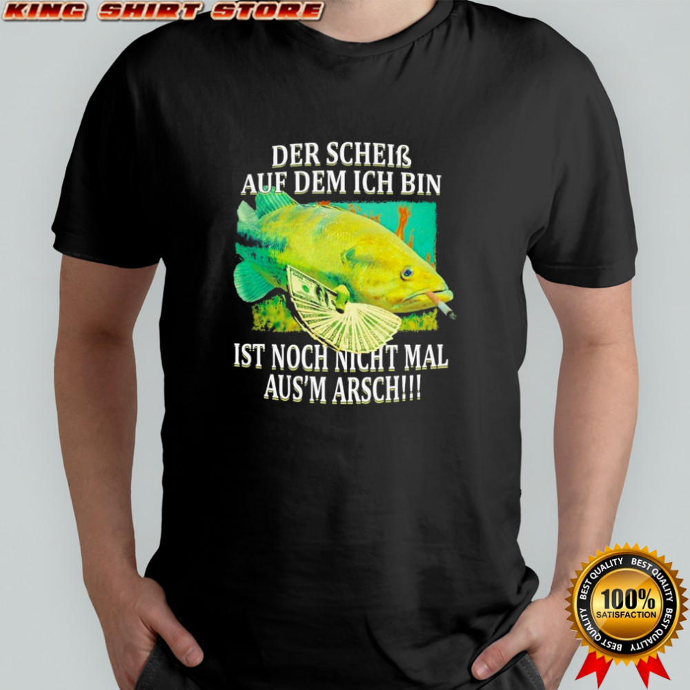 Der Schein Auf Dem Ich Bin Ist Nicht Nicht Mal Aus’ Arsch The Shit I’m On Fish Cigarettes T-shirt