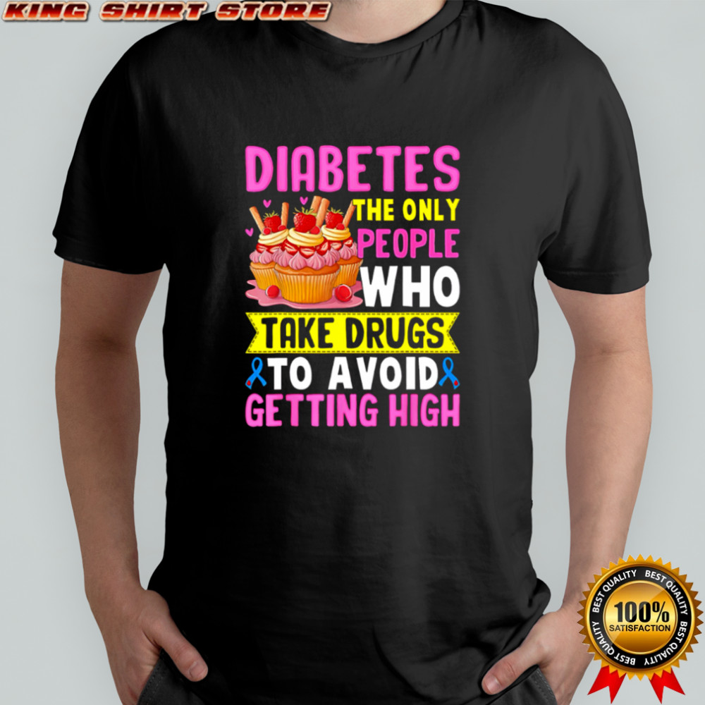 Diabetes The Only People Who Take Drugs To Avoid Getting High shirt Diabetes The Only People Who Take Drugs To Avoid Getting High shirt