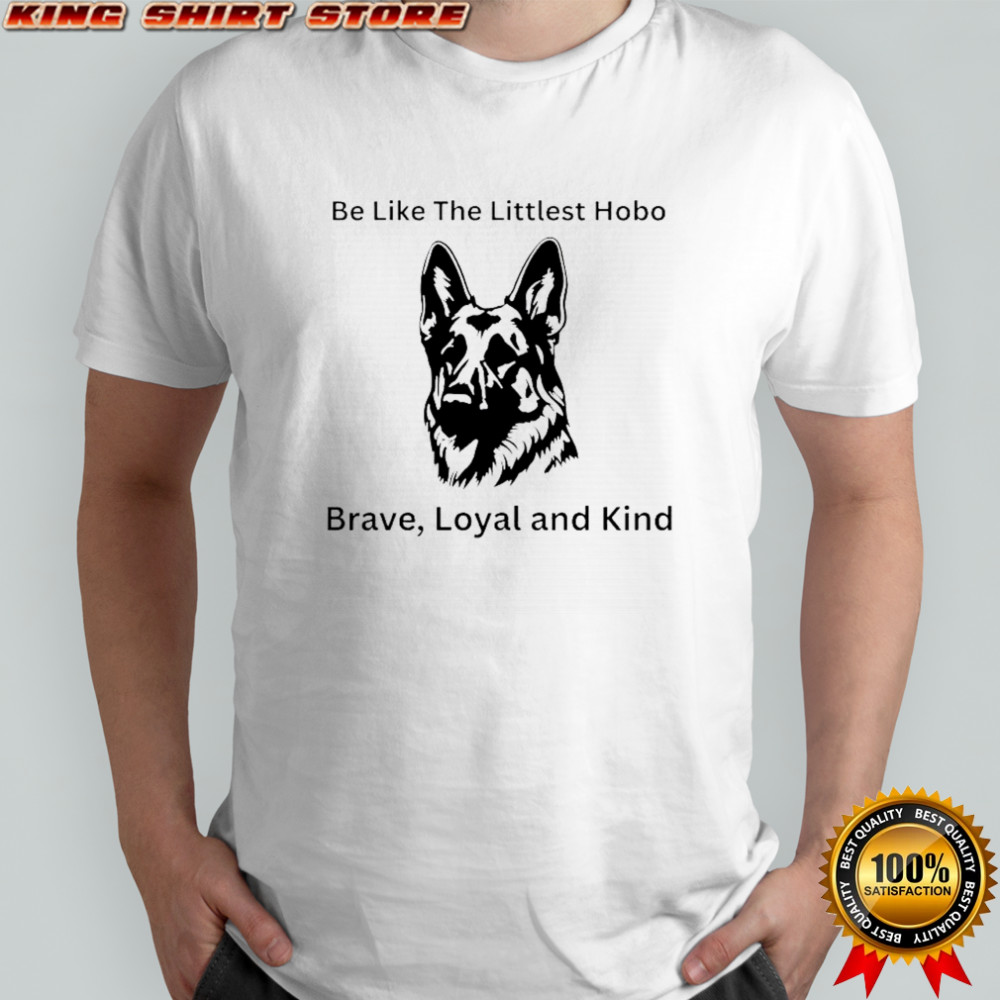 Dog be like the littlest hobo Brave loyal and kind shirt