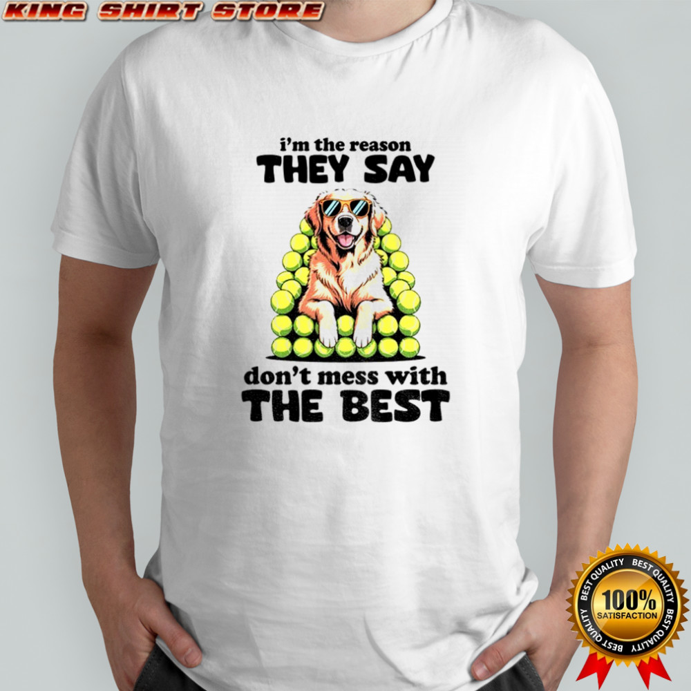 Dog I’m the reason they say don’t mess with the best shirt