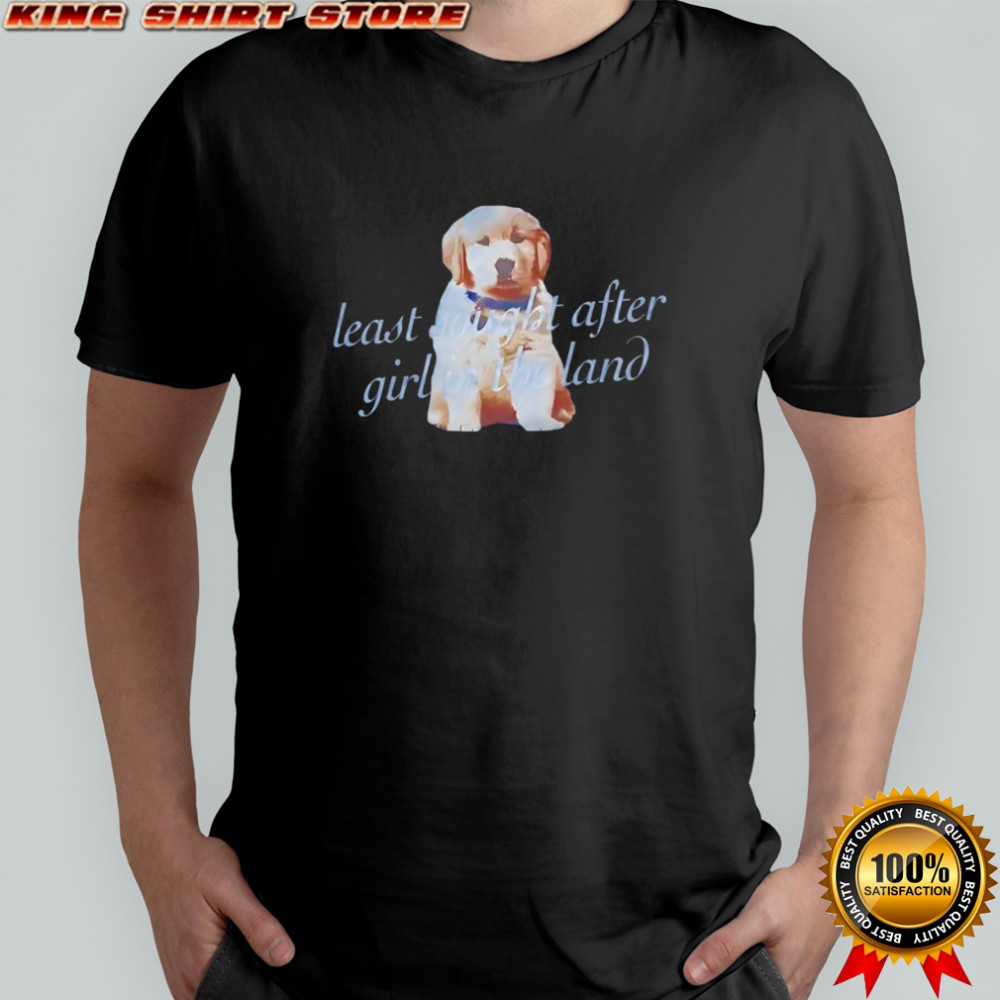 Dog least sought after girl in the land shirt