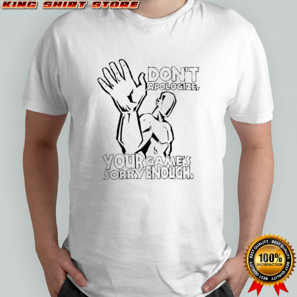 Don’t Apologize Your Game’s Sorry Enough shirt