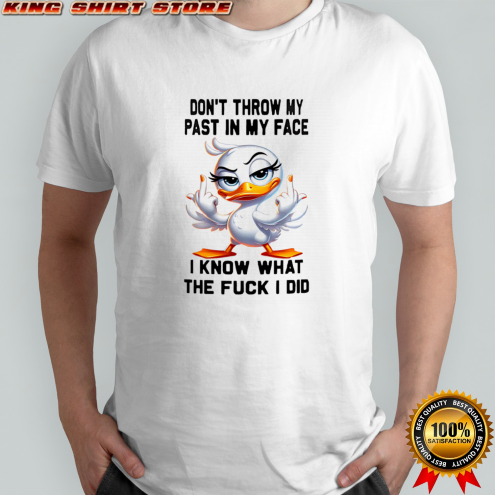 Duck middle finger don’t throw my past in my face I know what the fuck I did shirt