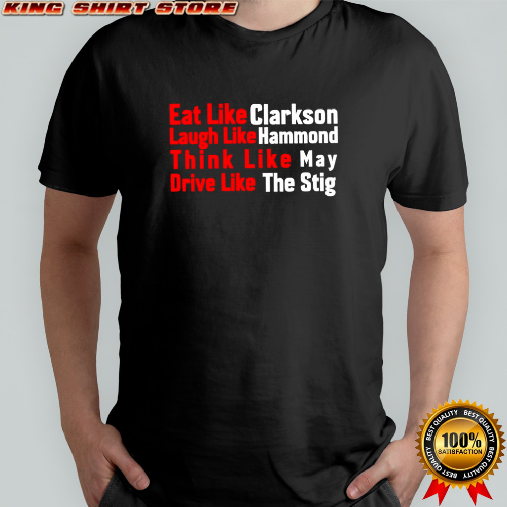 Eat like Clarkson laugh like Hammond think like May drive like the Stig shirt