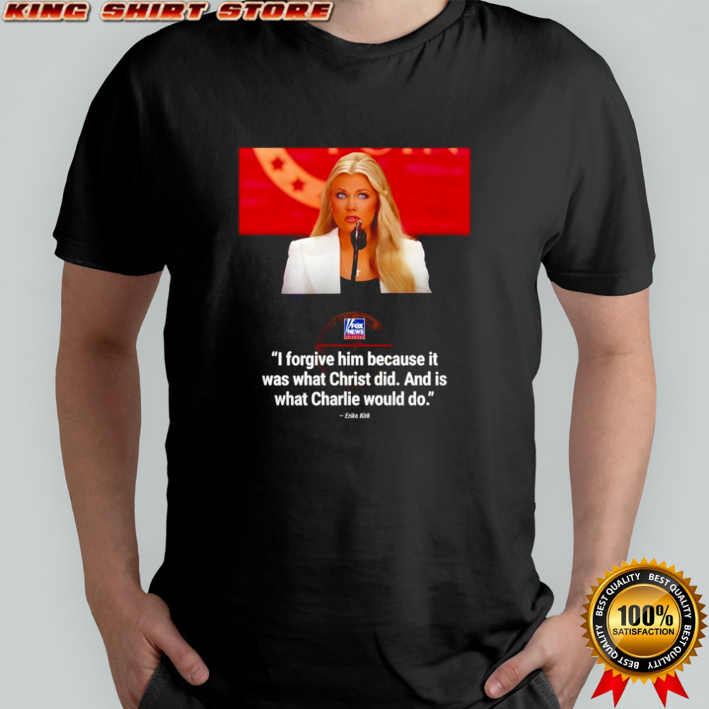 Erika Kirk I forgive him because it was what Christ did and is what Charlie would do shirt