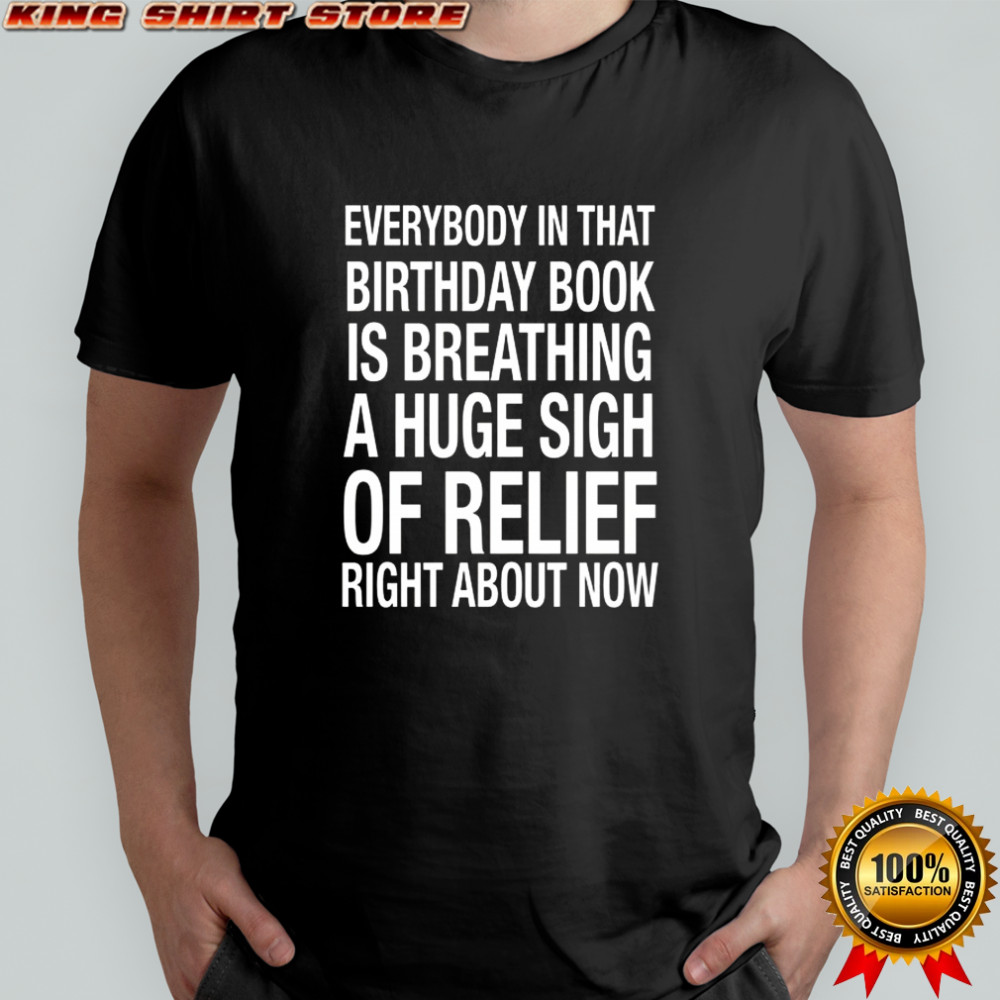 Everybody In That Birthday Book Is Breathing A Huge Sigh Of Relief Right About Now shirt Everybody In That Birthday Book Is Breathing A Huge Sigh Of Relief Right About Now shirt