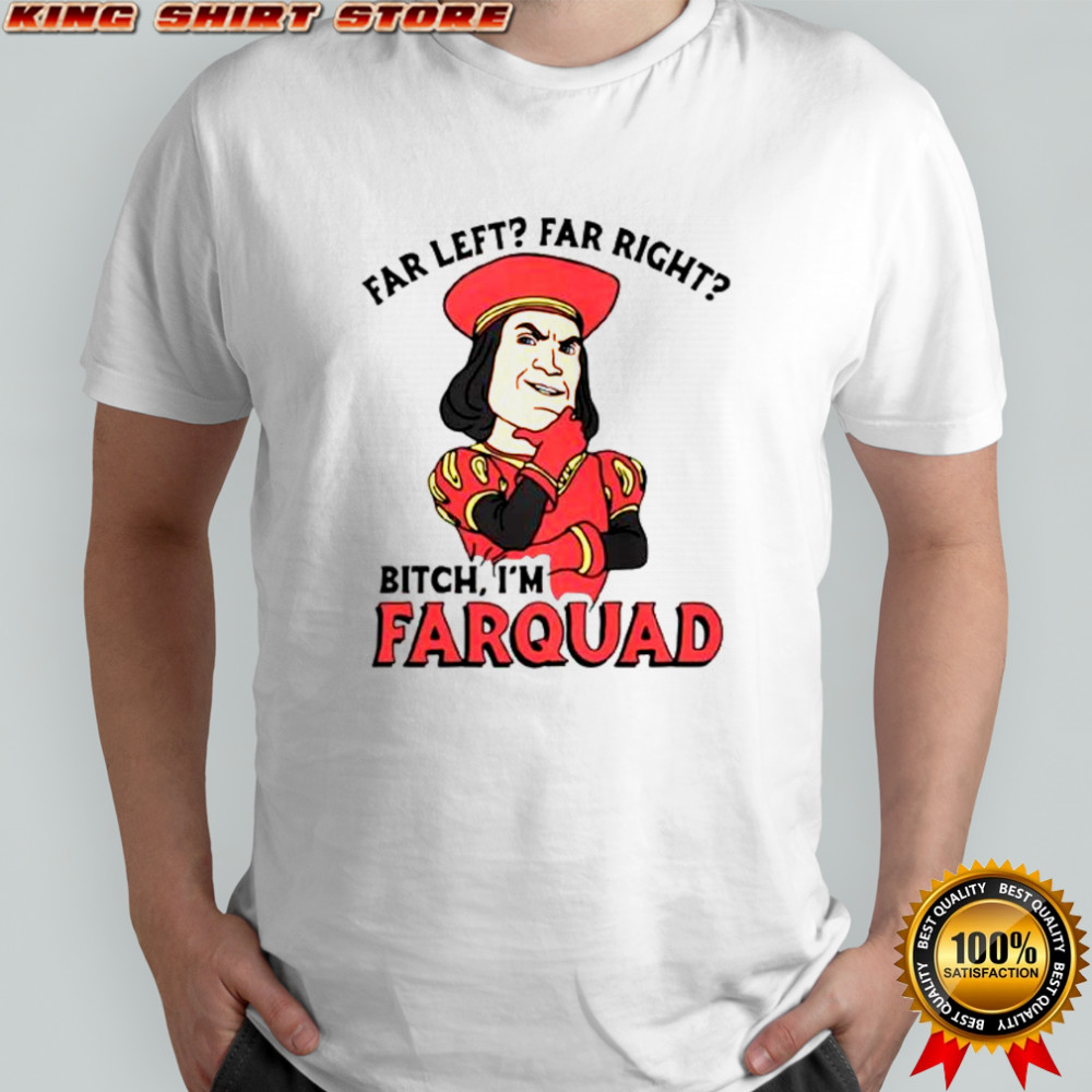 Far Left Far Right Bitch I’m Farquad T-Shirt