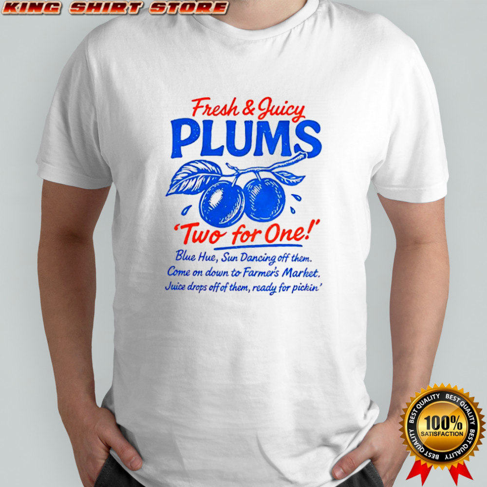 Fresh and juicy plums two for one sun dancing off them juice drops off of them ready for pickin shirt