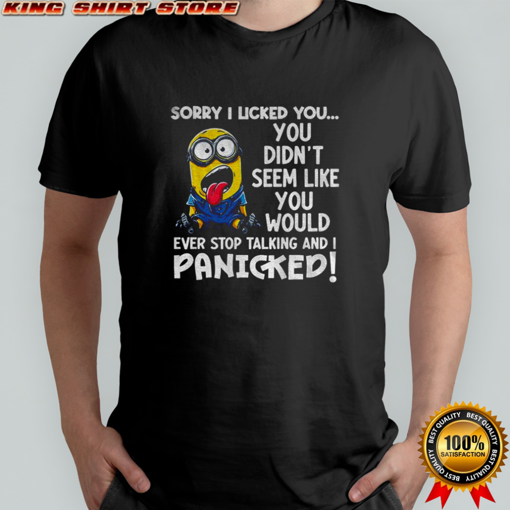 Funny Minion sorry I licker you you didn’t seem like you would ever stop talking and I panicked shirt