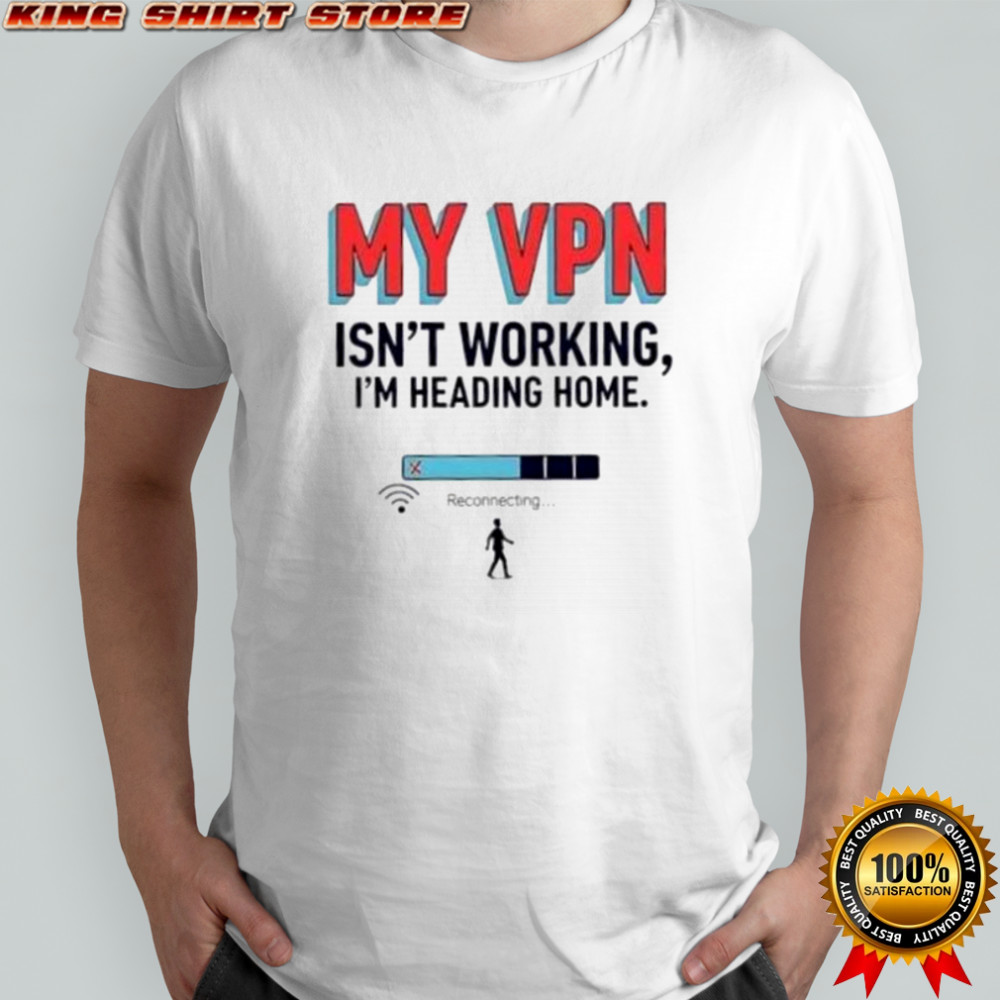 Funny My VPN Isn’t Working I’m Heading Home T-Shirt
