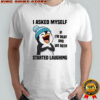 Funny penguin I asked myself if I’m okay and we both started laughing shirt