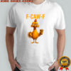 Funny Rooster Meme chicken f-caw-f shirt