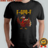 Funny thanksgiving turkey F Gob F meme 2025 shirt