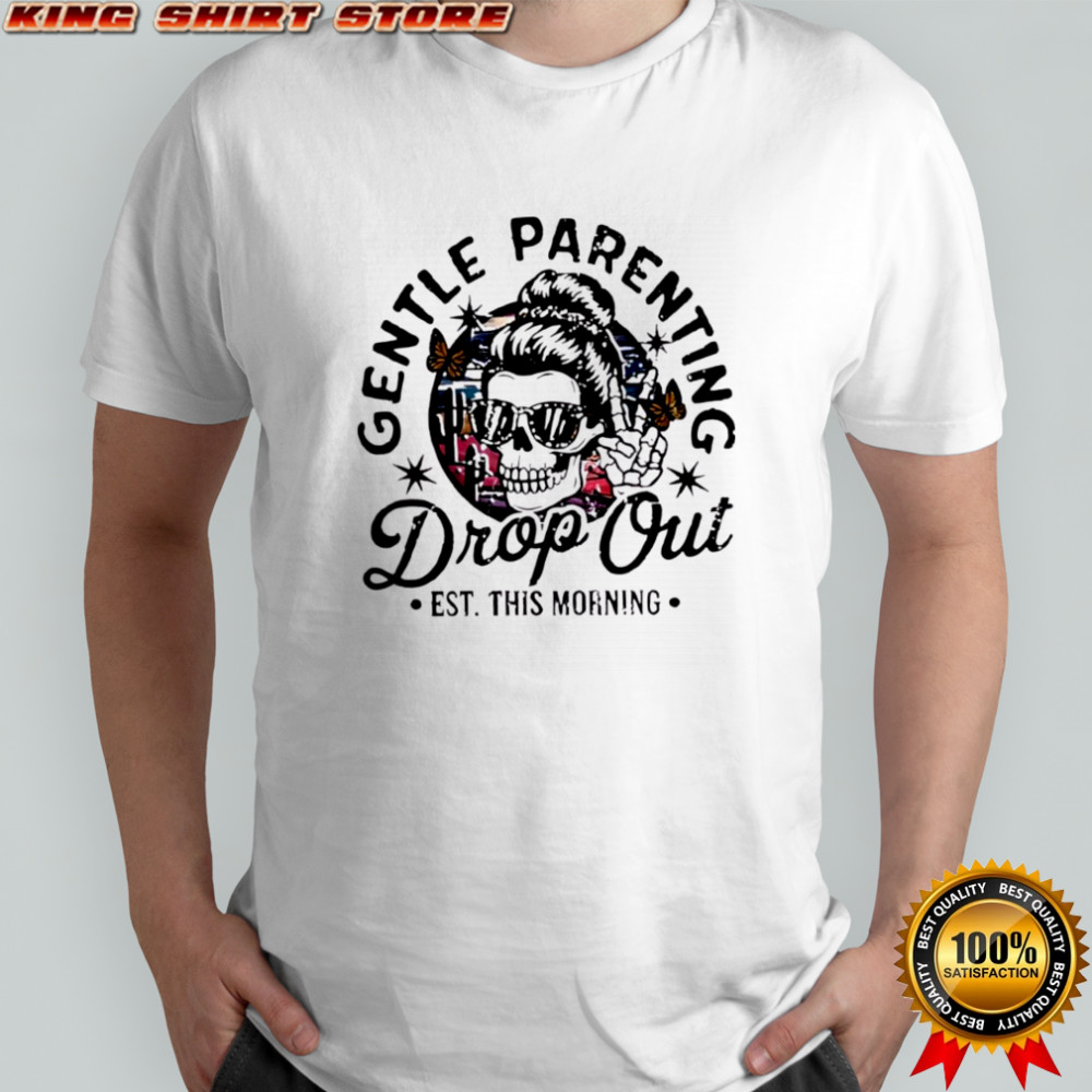 Gentle Parenting Drop Out Funny Mom Life shirt