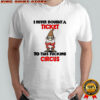 Gnome I never bought a ticket to this fucking circus shirt