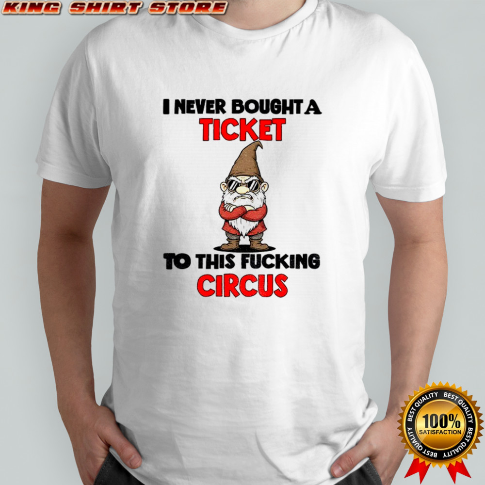 Gnome I never bought a ticket to this fucking circus shirt