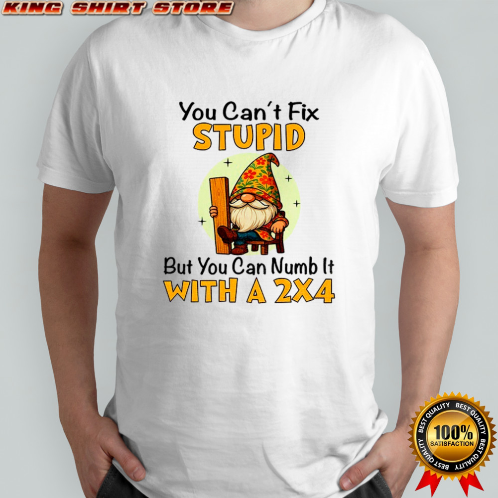 Gnome you can’t fix stupid but you can numb it with a 2×4 shirt Gnome you can’t fix stupid but you can numb it with a 2×4 shirt