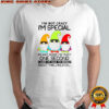 Gnomes i’m not crazy i’m special no wait maybe i’m crazy one second shirt