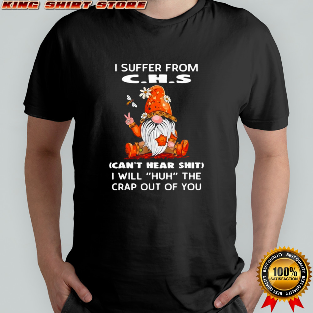 Gnomies I suffer from c.h.s can’t hear shit i will huh the crap out shirt