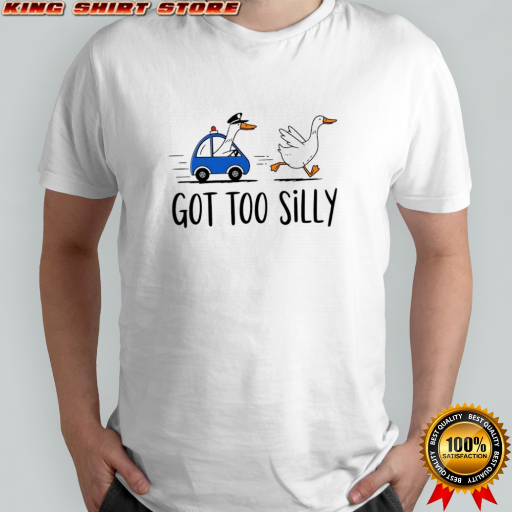 Goose got too silly funny meme shirt