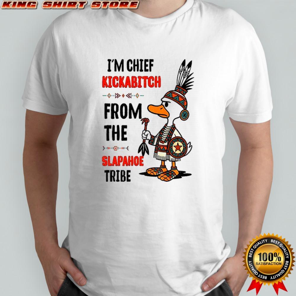 Goose native I’m chief kickabitch from the slapahoe tribe shirt