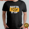 Gotta Pick It Up The Challenge shirt