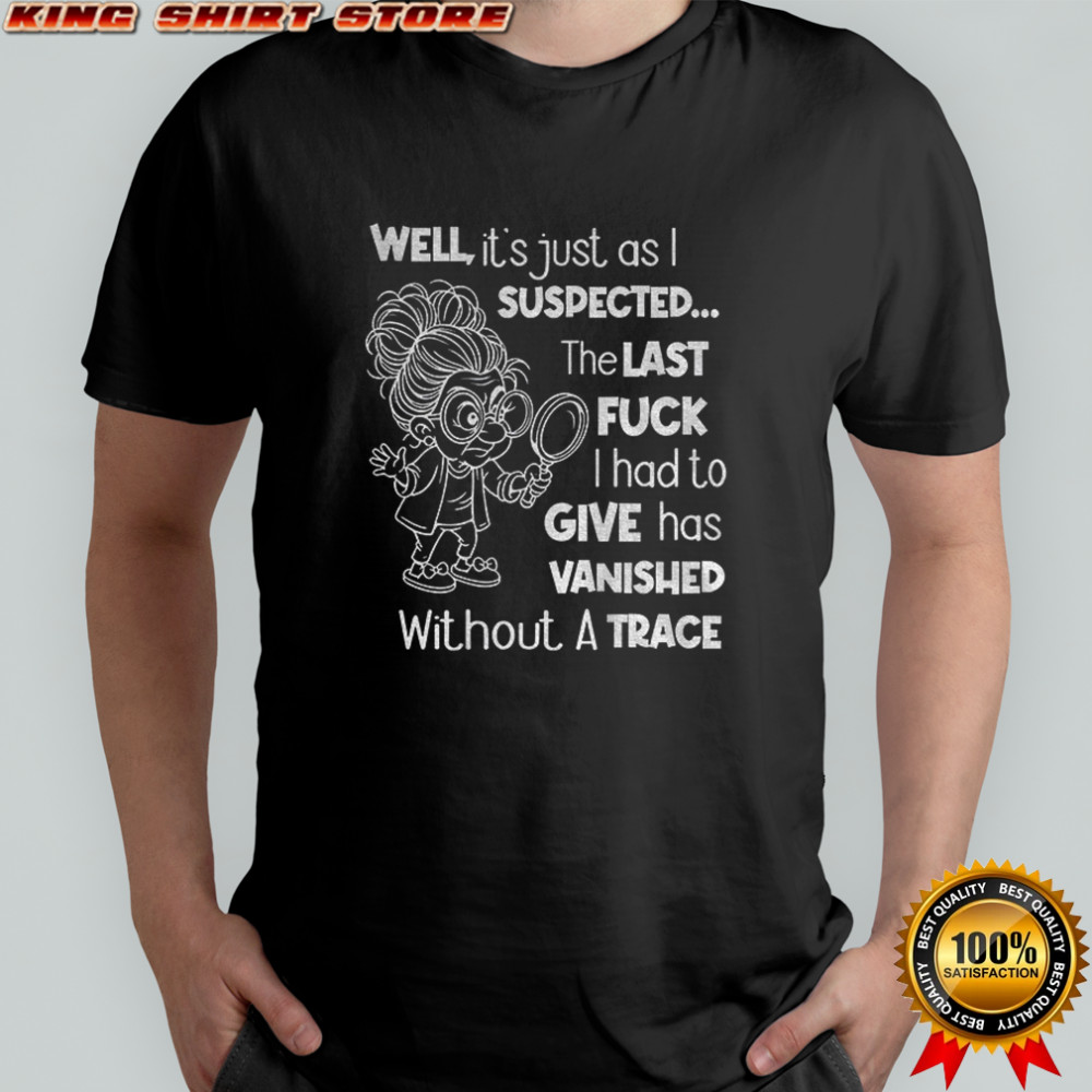 Grandma well it’s just as I expected the last fuck I had to give has vanished without a trace shirt
