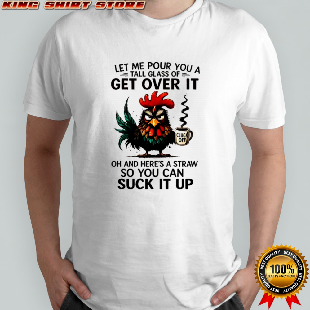 Grumpy Rooster cup cluck off let me pour you a tall glass of get over it oh and here’s a straw shirt Grumpy Rooster cup cluck off let me pour you a tall glass of get over it oh and here’s a straw shirt